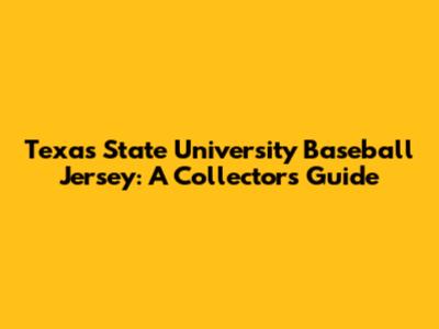 Texas State University Baseball Jersey: A Collector's Guide