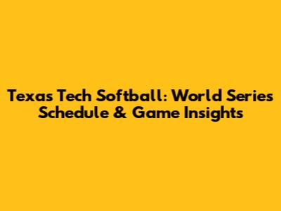 Texas Tech Softball: World Series Schedule & Game Insights