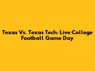 Texas Vs. Texas Tech: Live College Football Game Day