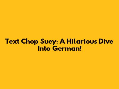 Text Chop Suey: A Hilarious Dive Into German!