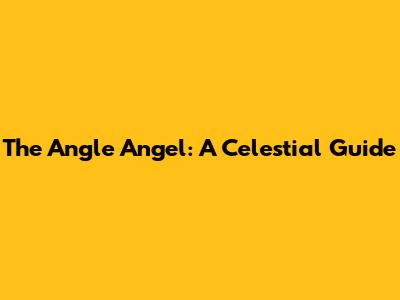 The Angle Angel: A Celestial Guide