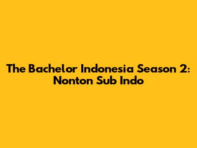The Bachelor Indonesia Season 2: Nonton Sub Indo