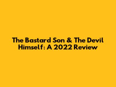 The Bastard Son & The Devil Himself: A 2022 Review