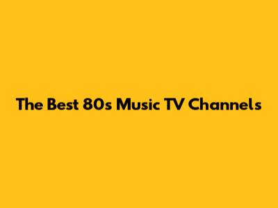 The Best 80s Music TV Channels