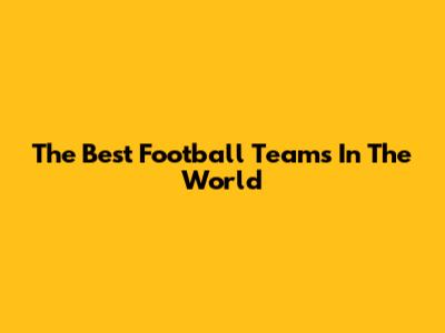 The Best Football Teams In The World
