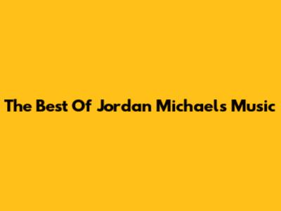 The Best Of Jordan Michael's Music