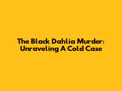 The Black Dahlia Murder: Unraveling A Cold Case