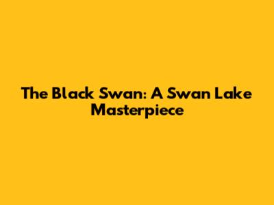 The Black Swan: A Swan Lake Masterpiece