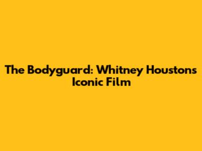 The Bodyguard: Whitney Houston's Iconic Film