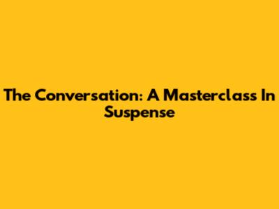 The Conversation: A Masterclass In Suspense