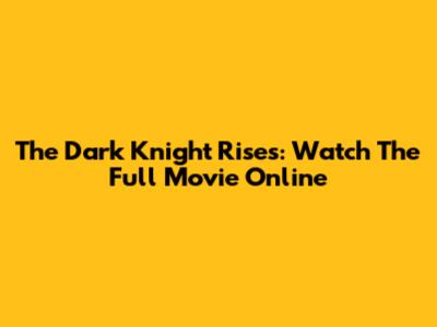 The Dark Knight Rises: Watch The Full Movie Online