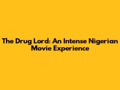 The Drug Lord: An Intense Nigerian Movie Experience