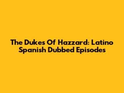 The Dukes Of Hazzard: Latino Spanish Dubbed Episodes