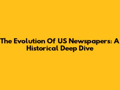 The Evolution Of US Newspapers: A Historical Deep Dive