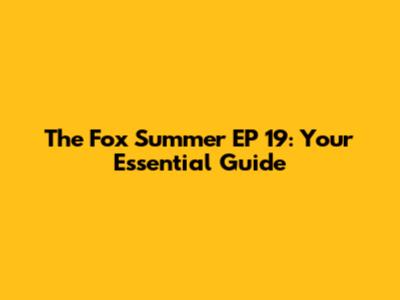 The Fox Summer EP 19: Your Essential Guide