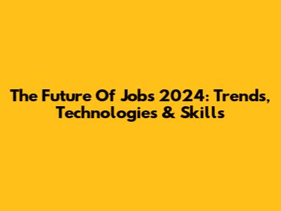 The Future Of Jobs 2024: Trends, Technologies & Skills