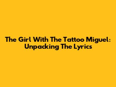 The Girl With The Tattoo Miguel: Unpacking The Lyrics