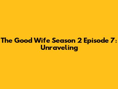 The Good Wife Season 2 Episode 7: Unraveling 