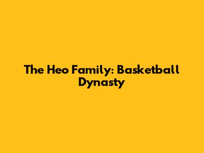 The Heo Family: Basketball Dynasty