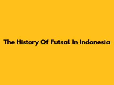 The History Of Futsal In Indonesia