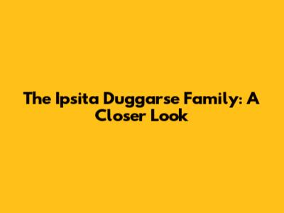 The Ipsita Duggarse Family: A Closer Look