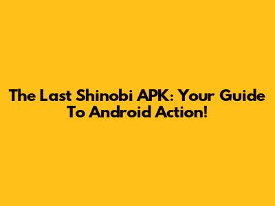 The Last Shinobi APK: Your Guide To Android Action!