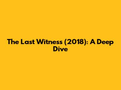The Last Witness (2018): A Deep Dive