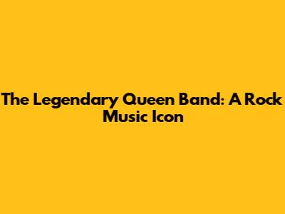 The Legendary Queen Band: A Rock Music Icon