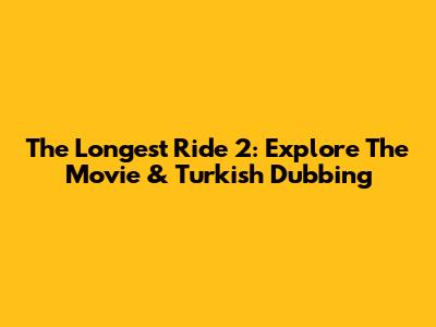 The Longest Ride 2: Explore The Movie & Turkish Dubbing