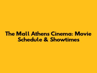 The Mall Athens Cinema: Movie Schedule & Showtimes