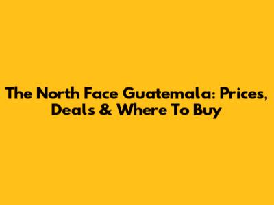 The North Face Guatemala: Prices, Deals & Where To Buy