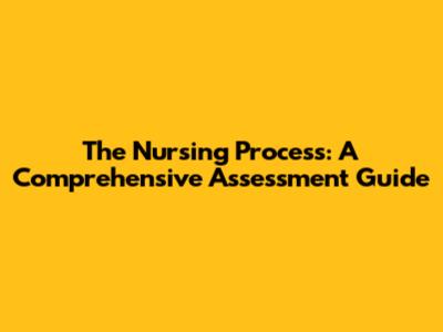 The Nursing Process: A Comprehensive Assessment Guide
