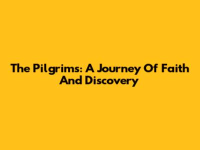 The Pilgrims: A Journey Of Faith And Discovery