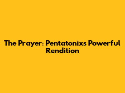The Prayer: Pentatonix's Powerful Rendition