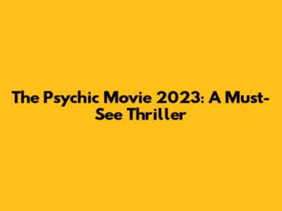 The Psychic Movie 2023: A Must-See Thriller