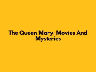 The Queen Mary: Movies And Mysteries