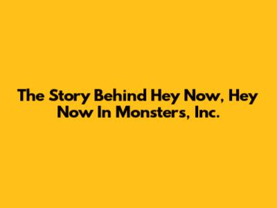 The Story Behind "Hey Now, Hey Now" In Monsters, Inc.