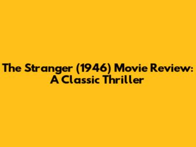 The Stranger (1946) Movie Review: A Classic Thriller