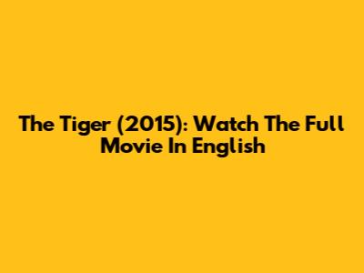 The Tiger (2015): Watch The Full Movie In English