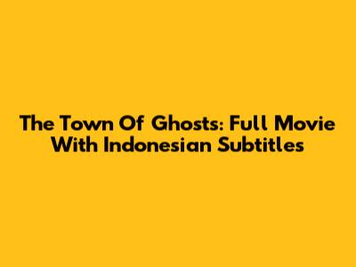 The Town Of Ghosts: Full Movie With Indonesian Subtitles