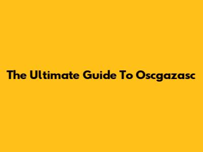 The Ultimate Guide To Oscgazasc