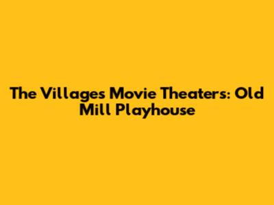 The Villages Movie Theaters: Old Mill Playhouse