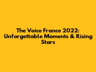 The Voice France 2022: Unforgettable Moments & Rising Stars