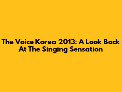 The Voice Korea 2013: A Look Back At The Singing Sensation