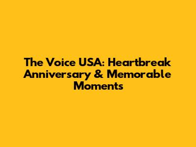 The Voice USA: Heartbreak Anniversary & Memorable Moments
