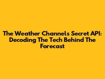 The Weather Channel's Secret API: Decoding The Tech Behind The Forecast
