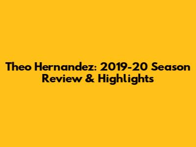 Theo Hernandez: 2019-20 Season Review & Highlights