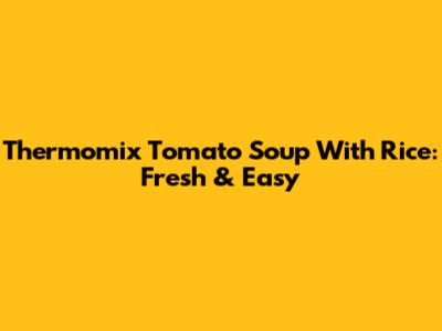 Thermomix Tomato Soup With Rice: Fresh & Easy