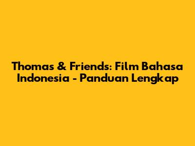 Thomas & Friends: Film Bahasa Indonesia - Panduan Lengkap