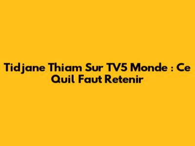 Tidjane Thiam Sur TV5 Monde : Ce Qu'il Faut Retenir